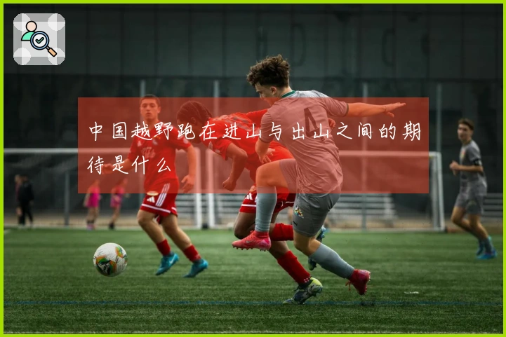 中国越野跑在进山与出山之间的期待是什么