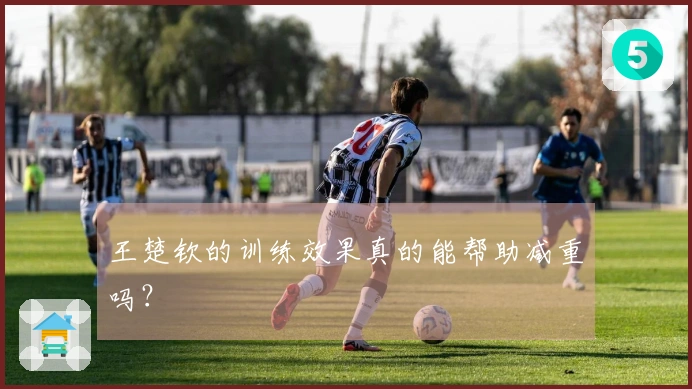 王楚钦的训练效果真的能帮助减重吗？