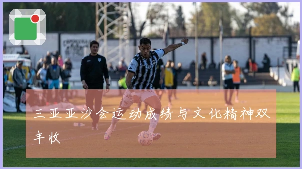 三亚亚沙会运动成绩与文化精神双丰收