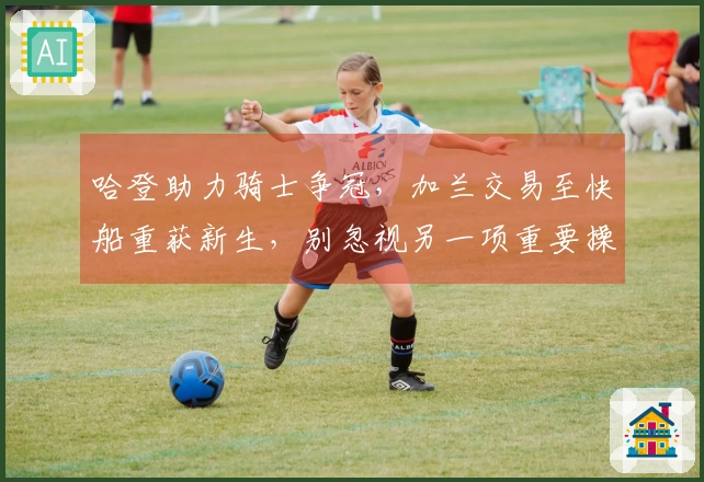 哈登助力骑士争冠，加兰交易至快船重获新生，别忽视另一项重要操作