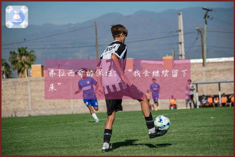 弗拉西奇的保证：“我会继续留下来”
