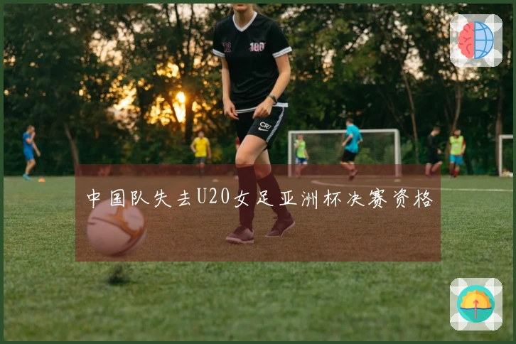 中国队失去U20女足亚洲杯决赛资格