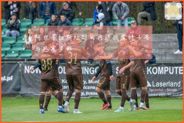 阿尔卡拉斯短时间内连战蒙特卡洛与巴塞罗那