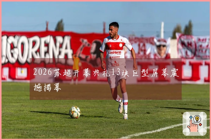 2026苏超开幕典礼13块巨型屏幕震撼揭幕