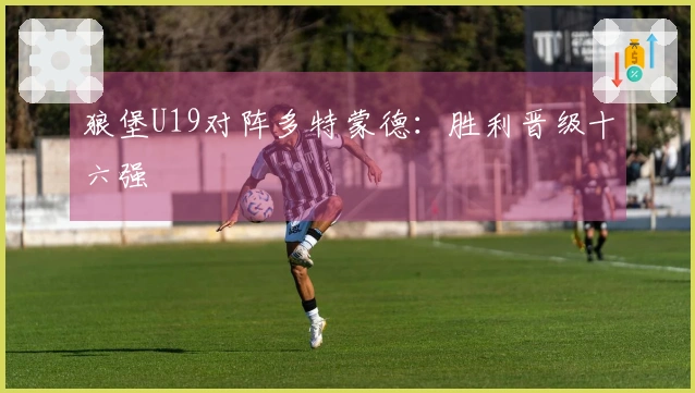 狼堡U19对阵多特蒙德：胜利晋级十六强