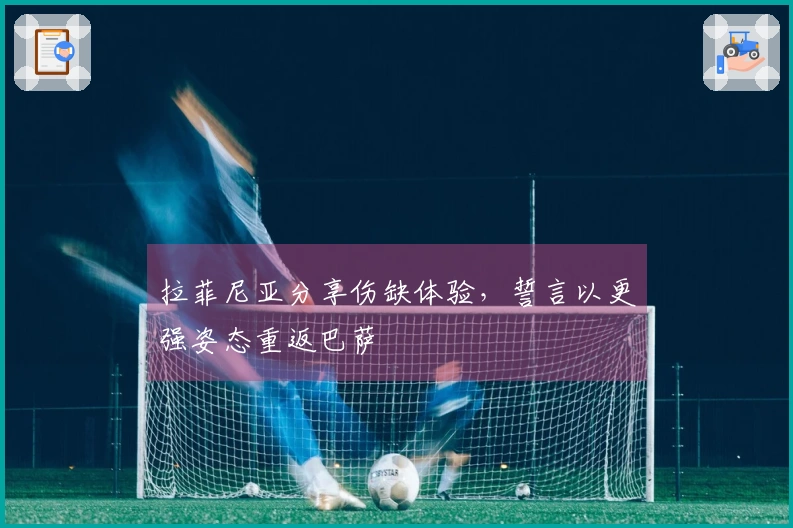 拉菲尼亚分享伤缺体验，誓言以更强姿态重返巴萨