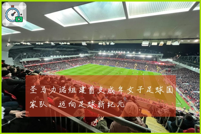 圣马力诺组建首支成年女子足球国家队，迈向足球新纪元