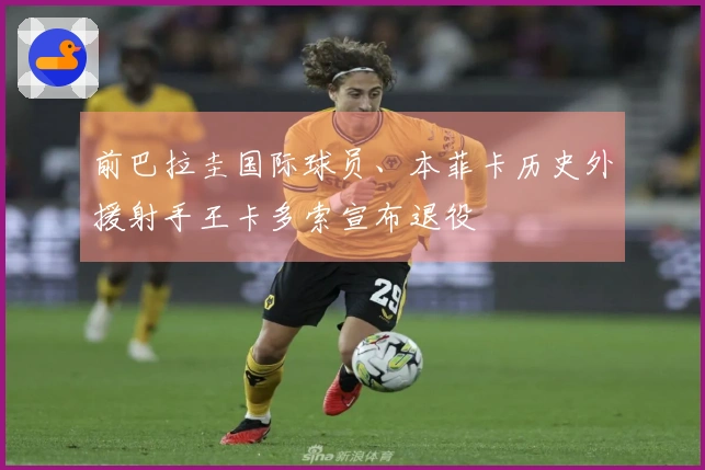 前巴拉圭国际球员、本菲卡历史外援射手王卡多索宣布退役