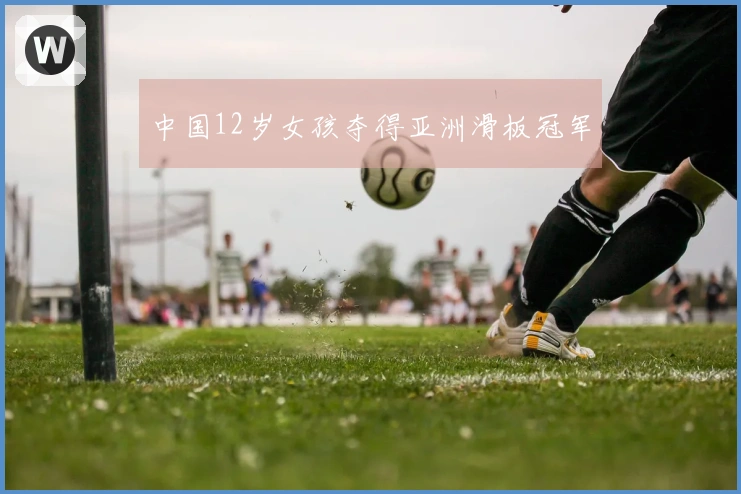 中国12岁女孩夺得亚洲滑板冠军