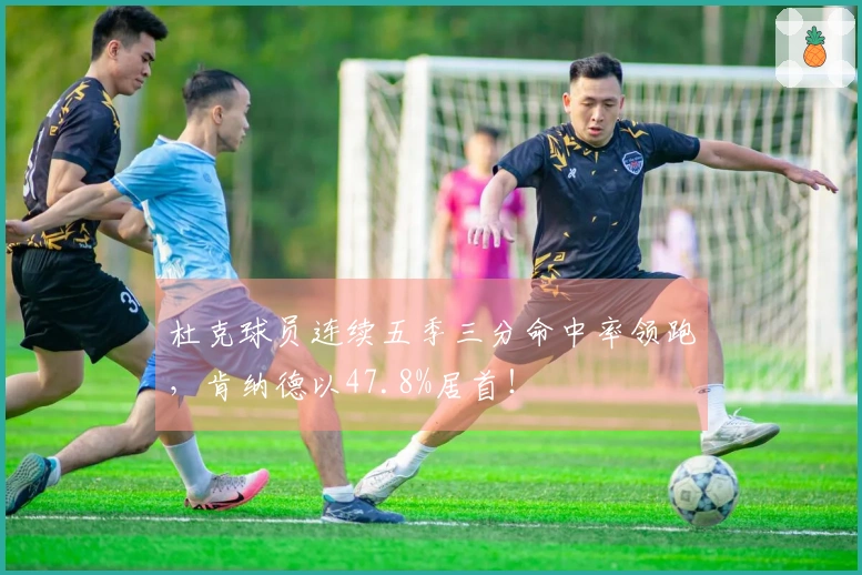 杜克球员连续五季三分命中率领跑，肯纳德以47.8%居首！