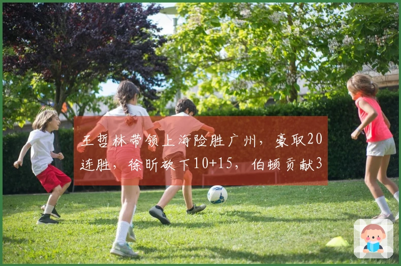 王哲林带领上海险胜广州，豪取20连胜，徐昕砍下10+15，伯顿贡献36+10