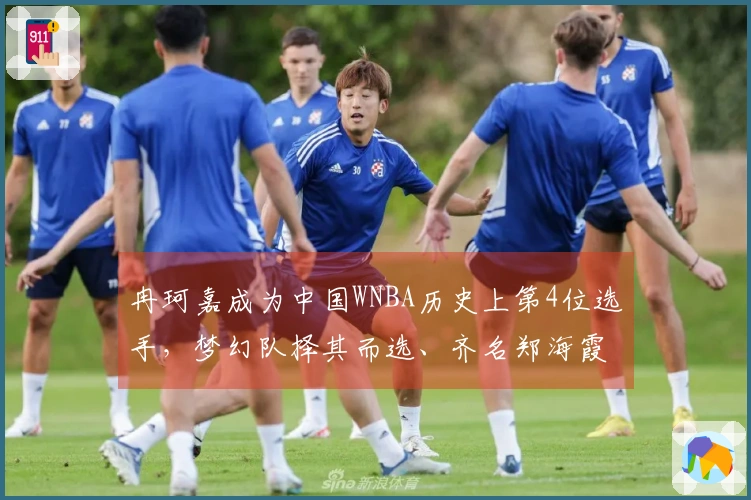 冉珂嘉成为中国WNBA历史上第4位选手，梦幻队择其而选、齐名郑海霞韩旭李月汝