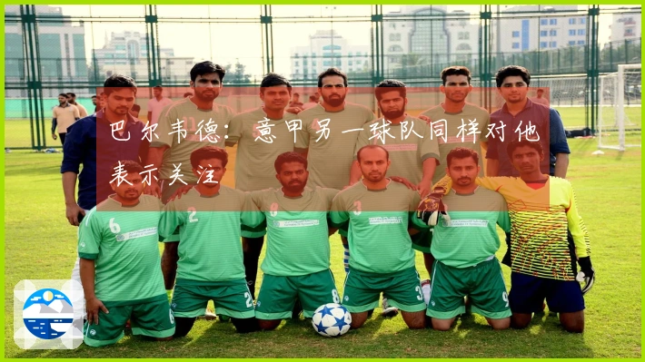 巴尔韦德：意甲另一球队同样对他表示关注