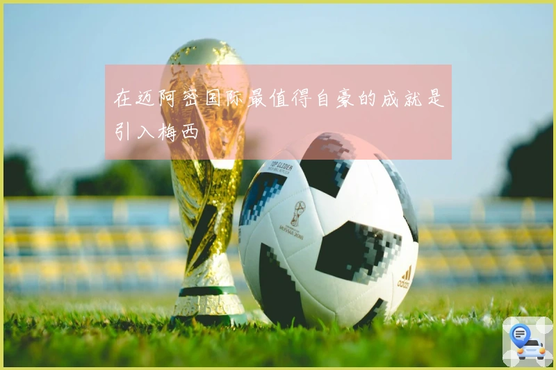 在迈阿密国际最值得自豪的成就是引入梅西