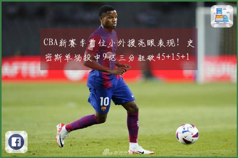 CBA新赛季首位小外援亮眼表现！史密斯单场投中9记三分狂砍45+15+14