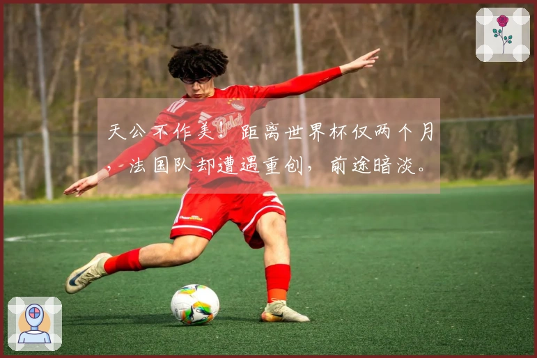 天公不作美！距离世界杯仅两个月，法国队却遭遇重创，前途暗淡。