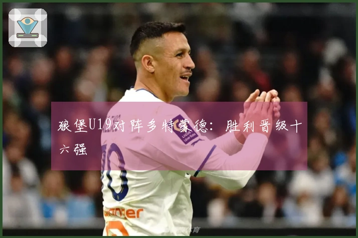 狼堡U19对阵多特蒙德：胜利晋级十六强