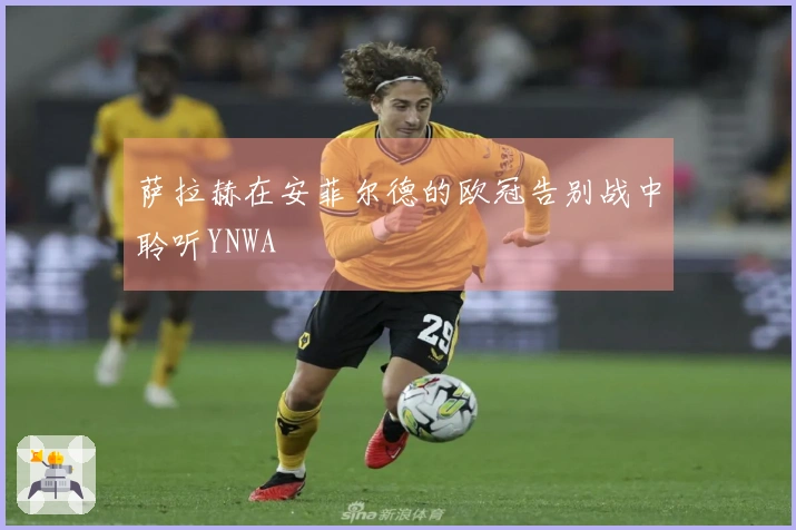 萨拉赫在安菲尔德的欧冠告别战中聆听YNWA
